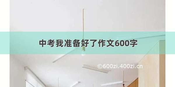 中考我准备好了作文600字