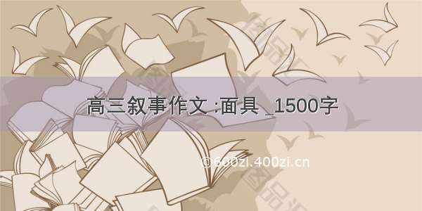 高三叙事作文 :面具 _1500字