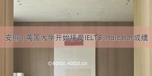 安排 | 英国大学开始接受IELTS Indicator成绩