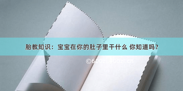 胎教知识：宝宝在你的肚子里干什么 你知道吗？