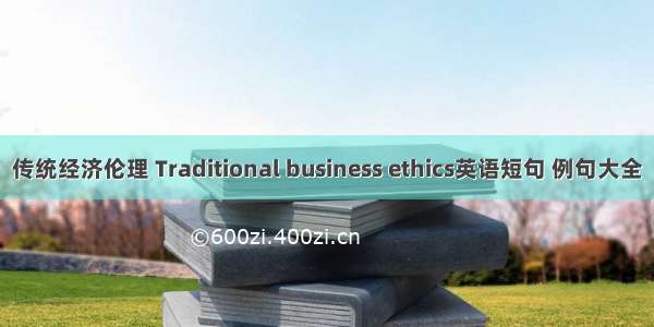 传统经济伦理 Traditional business ethics英语短句 例句大全