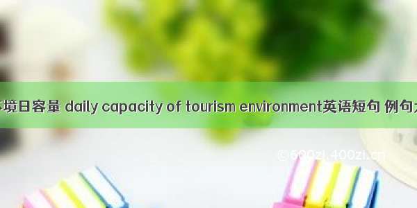 旅游环境日容量 daily capacity of tourism environment英语短句 例句大全