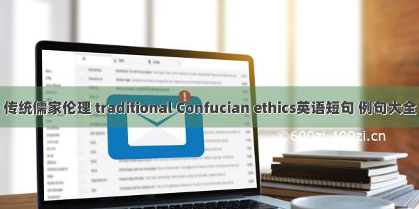 传统儒家伦理 traditional Confucian ethics英语短句 例句大全
