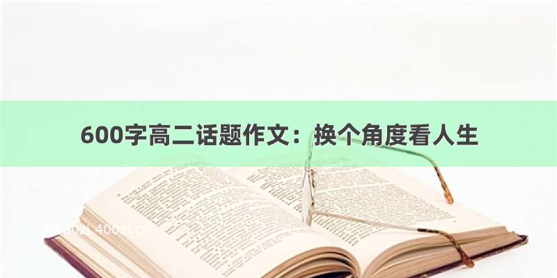 600字高二话题作文：换个角度看人生