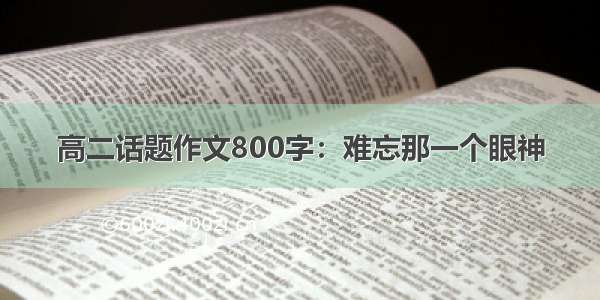 高二话题作文800字：难忘那一个眼神