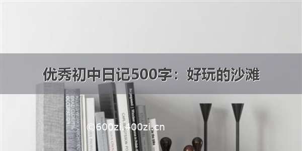 优秀初中日记500字：好玩的沙滩