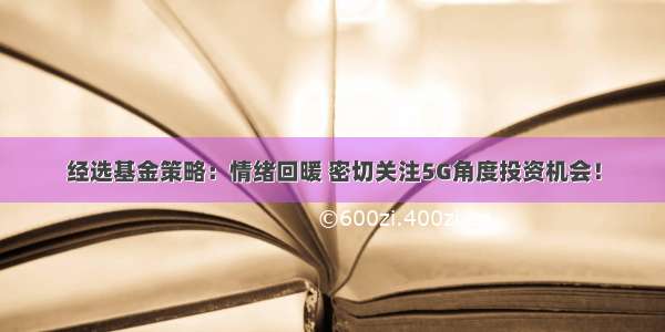 经选基金策略：情绪回暖 密切关注5G角度投资机会！