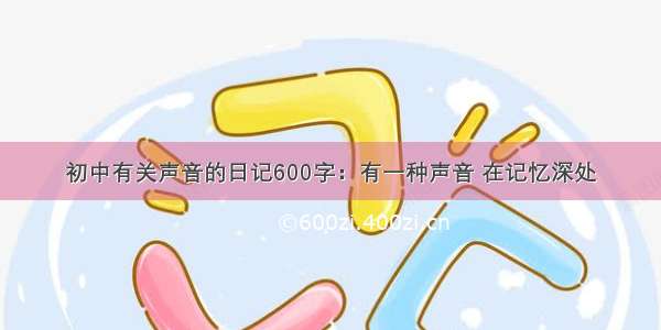 初中有关声音的日记600字：有一种声音 在记忆深处