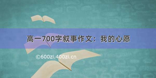 高一700字叙事作文：我的心愿