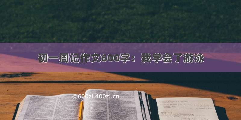 初一周记作文600字：我学会了游泳