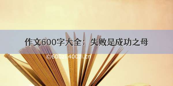 作文600字大全：失败是成功之母