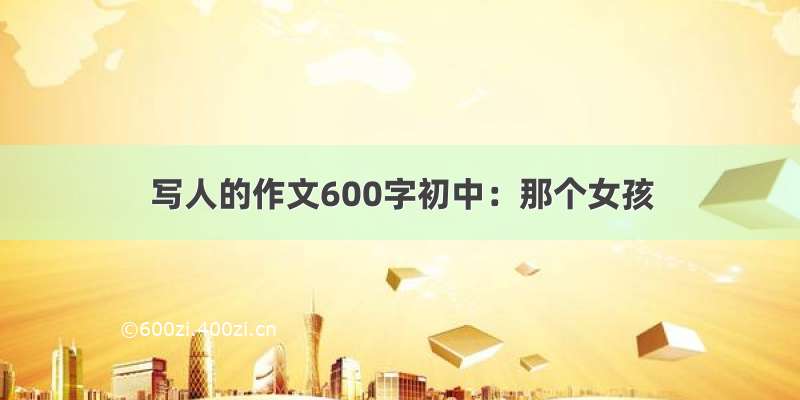 写人的作文600字初中：那个女孩