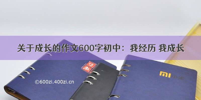 关于成长的作文600字初中：我经历 我成长