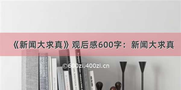 《新闻大求真》观后感600字：新闻大求真