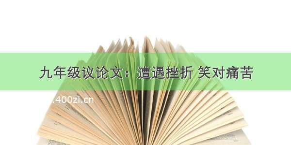 九年级议论文：遭遇挫折 笑对痛苦