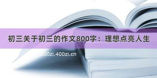 初三关于初三的作文800字：理想点亮人生