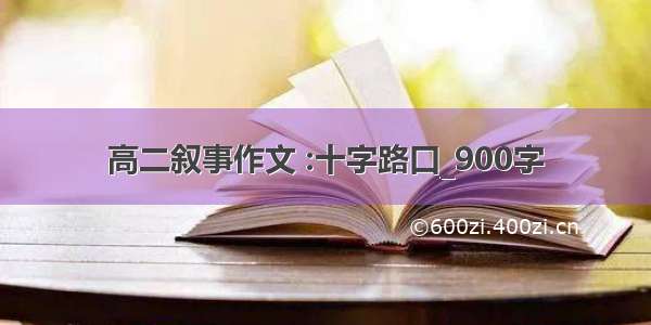 高二叙事作文 :十字路口_900字