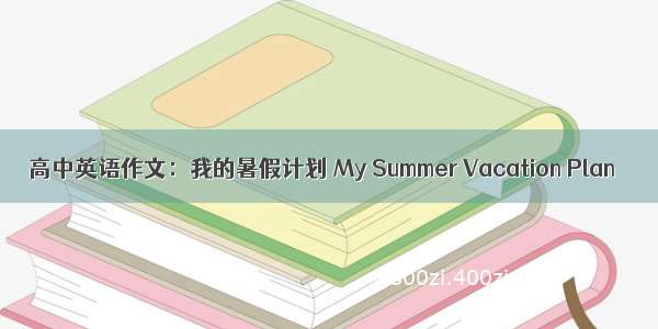 高中英语作文：我的暑假计划 My Summer Vacation Plan