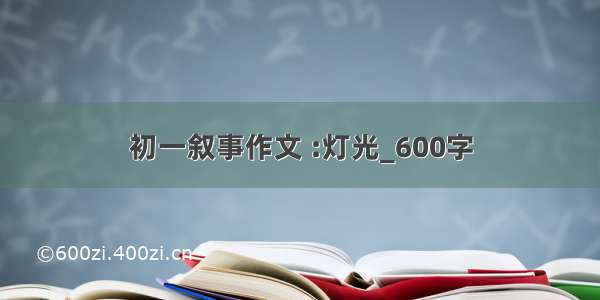 初一叙事作文 :灯光_600字