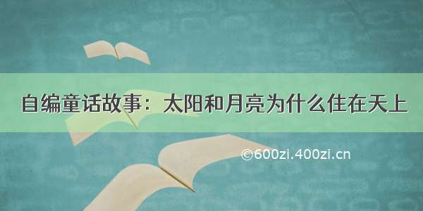 自编童话故事：太阳和月亮为什么住在天上