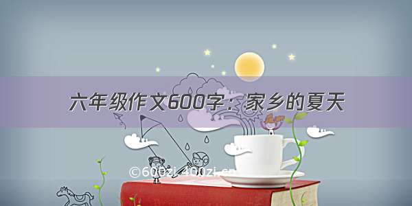 六年级作文600字：家乡的夏天