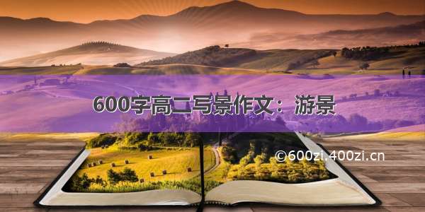 600字高二写景作文：游景