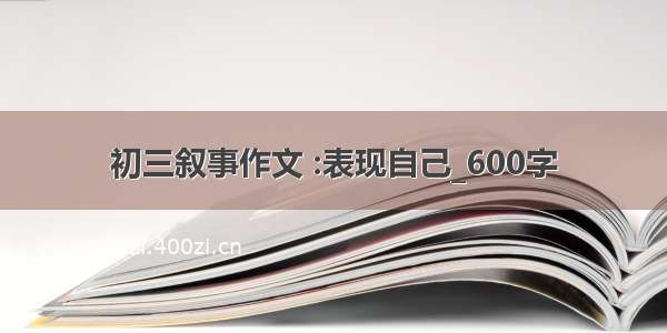 初三叙事作文 :表现自己_600字