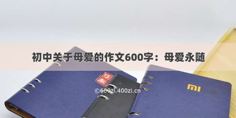 初中关于母爱的作文600字：母爱永随