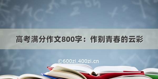 高考满分作文800字：作别青春的云彩