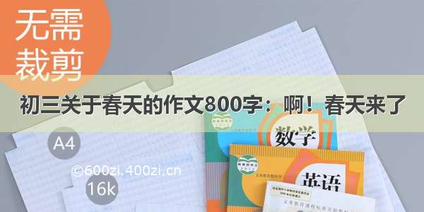 初三关于春天的作文800字：啊！春天来了