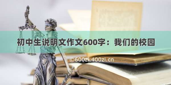 初中生说明文作文600字：我们的校园