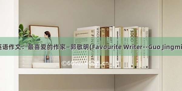 考英语作文：最喜爱的作家—郭敬明(Favourite Writer--Guo Jingming)
