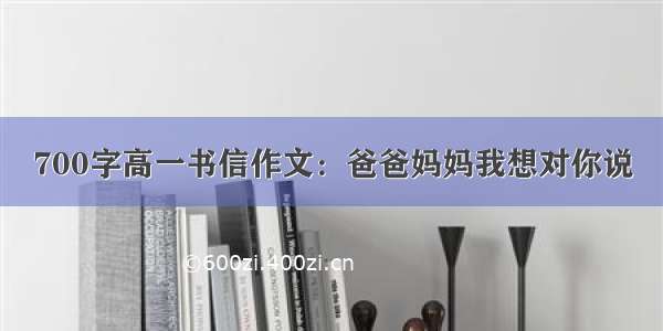 700字高一书信作文：爸爸妈妈我想对你说