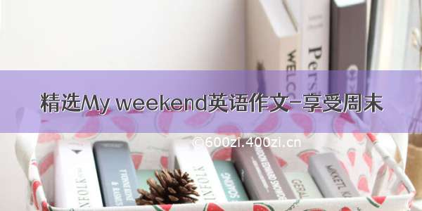 精选My weekend英语作文-享受周末