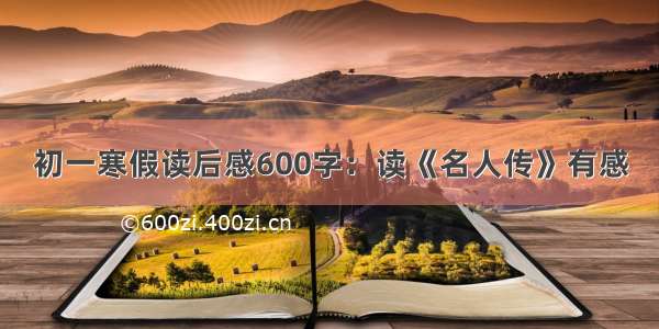 初一寒假读后感600字：读《名人传》有感