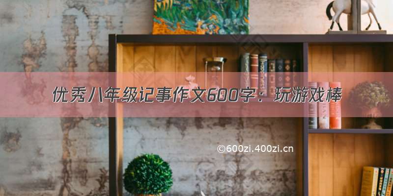 优秀八年级记事作文600字：玩游戏棒