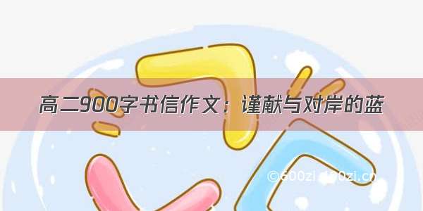 高二900字书信作文：谨献与对岸的蓝