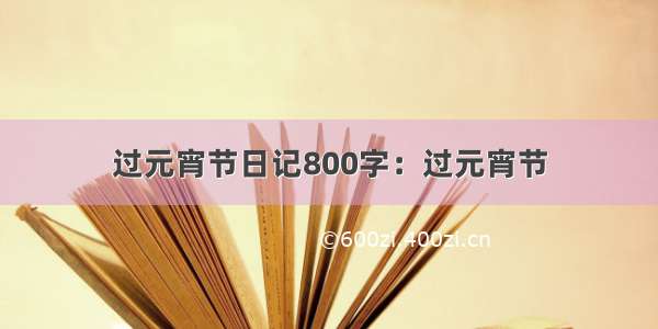 过元宵节日记800字：过元宵节