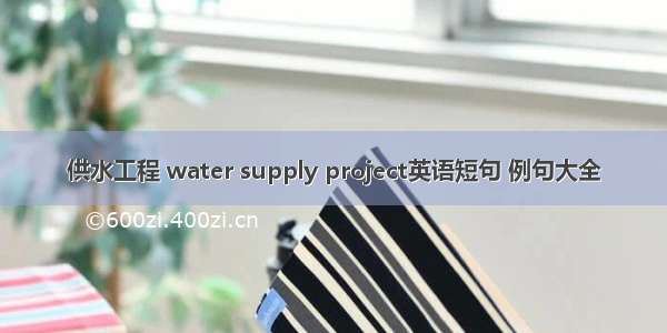 供水工程 water supply project英语短句 例句大全