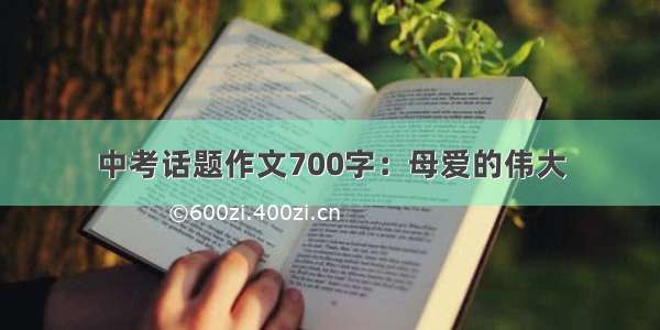 中考话题作文700字：母爱的伟大