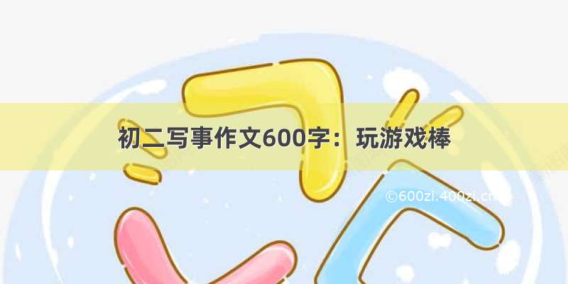 初二写事作文600字：玩游戏棒