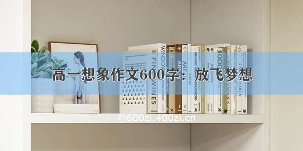 高一想象作文600字：放飞梦想