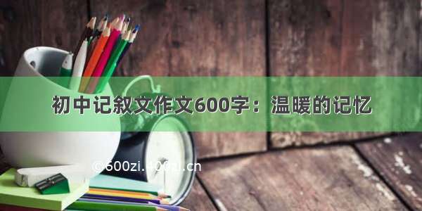 初中记叙文作文600字：温暖的记忆