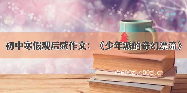 初中寒假观后感作文：《少年派的奇幻漂流》