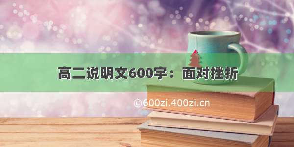 高二说明文600字：面对挫折