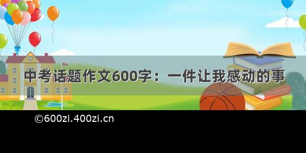 中考话题作文600字：一件让我感动的事