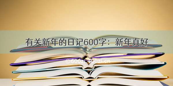 有关新年的日记600字：新年真好