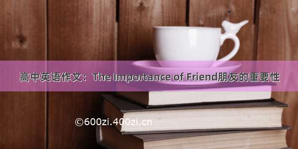 高中英语作文：The Importance of Friend朋友的重要性