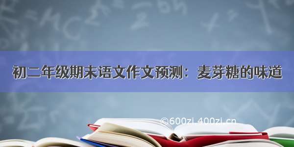 初二年级期末语文作文预测：麦芽糖的味道