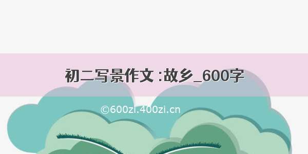 初二写景作文 :故乡_600字